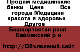 Продам медицинские банки › Цена ­ 20 - Все города Медицина, красота и здоровье » Другое   . Башкортостан респ.,Баймакский р-н